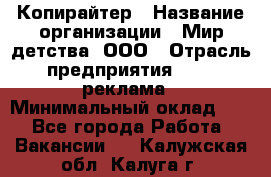 Копирайтер › Название организации ­ Мир детства, ООО › Отрасль предприятия ­ PR, реклама › Минимальный оклад ­ 1 - Все города Работа » Вакансии   . Калужская обл.,Калуга г.